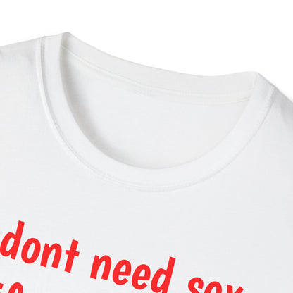 I dont need sex - T-Shirt