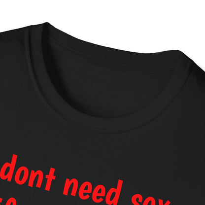 I dont need sex - T-Shirt